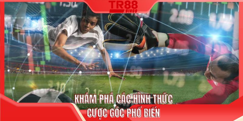 Khám phá các hình thức cược phạt góc phổ biến