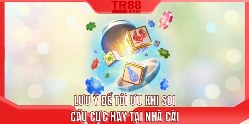Lưu ý để tối ưu khi soi cầu cực hay tại nhà cái