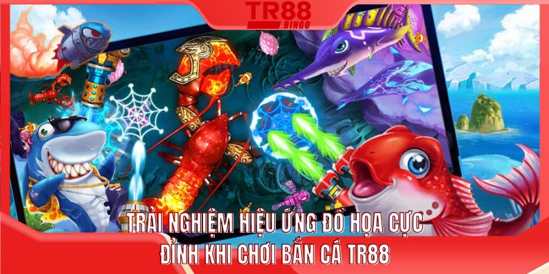 Trải nghiệm hiệu ứng đồ họa cực đỉnh khi chơi bắn cá TR88
